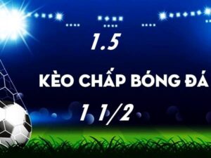 Kèo chấp 1 1/2 - Kinh nghiệm bắt kèo chuẩn nhất 2023