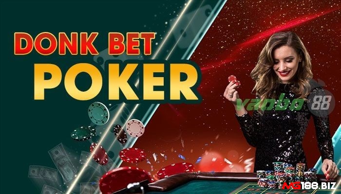 Donk bet - một chiến thuật đặc biệt trong Poker, nhằm tạo sự bất ngờ và kiểm soát pot.